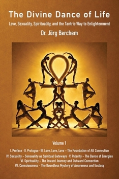 The Divine Dance of Life: Love, Sexuality, Spirituality and the Tantric Way to Enlightenment – Volume 1: Parts I to VII