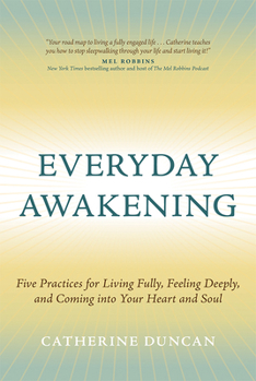 Hardcover Everyday Awakening: Five Practices for Living Fully, Feeling Deeply, and Coming Into Your Heart and Soul Book