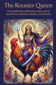 The Rooster Queen: The Untold Myth of Bahuchara Mata and the Sacred Power of Gender, Identity, and Inclusion
