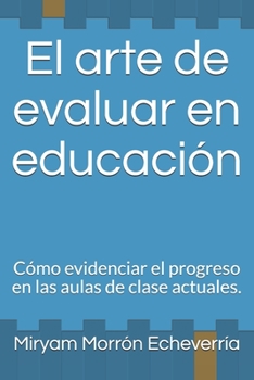 Paperback El arte de evaluar en educación: Cómo evidenciar el progreso en las aulas de clase actuales. [Spanish] Book
