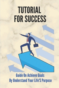 Paperback Tutorial For Success: Guide On Achieve Goals By Understand Your Life's Purpose: How To Achieve Extraordinary Results Book