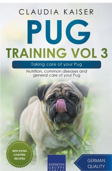 Pug Training Vol 3 – Taking care of your Pug: Nutrition, common diseases and general care of your Pug