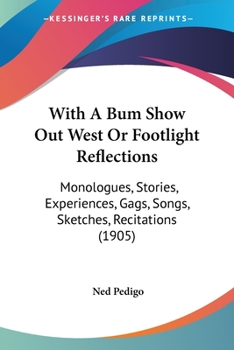 Paperback With A Bum Show Out West Or Footlight Reflections: Monologues, Stories, Experiences, Gags, Songs, Sketches, Recitations (1905) Book