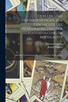 Quellen Und Untersuchungen Zur Geschichte Des Hexenwahns Und Der Hexenverfolgung Im Mittelalter: Mit Einer Untersuchung Der Geschichte Des Wortes Hexe