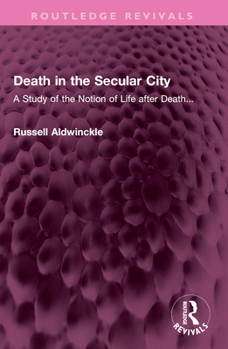 Death in the Secular City: A Study of the Notion of Life After Death...