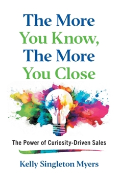 The More You Know, the More You Close: The Power of Curiosity-Driven Sales