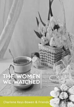 The Women We Watched: A Celebration of Mothers by the Sons and Daughters They Nurtured
