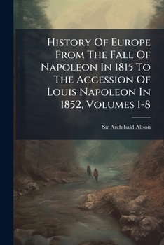 History of Europe From the Fall of Napoleon in 1815, to the Accession of Louis Napoleon in 1852, Vol. 5: Ninth Thousand