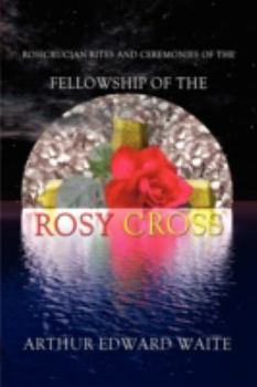 Hardcover Rosicrucian Rites and Ceremonies of the Fellowship of the Rosy Cross by Founder of the Holy Order of the Golden Dawn Arthur Edward Waite Book