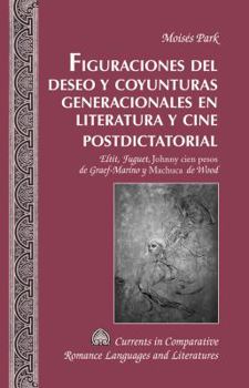 Figuraciones del Deseo Y Coyunturas Generacionales En Literatura Y Cine Postdictatorial: Eltit, Fuguet, "johnny Cien Pesos" de Graef-Marino Y "machuca"de Wood