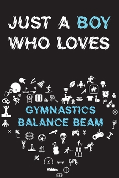 Paperback Just A Boy Who Loves GYMNASTICS BALANCE BEAM Notebook: Simple Notebook, Awesome Gift For Boys, Decorative Journal for GYMNASTICS BALANCE BEAM Lover: N Book