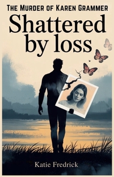 Shattered by Loss: The Murder of Karen Grammer: A Brother’s Heartfelt Memoir of Love, Loss, and the Painful Journey of a Family Torn Apart by Tragedy and Rekindled by Love