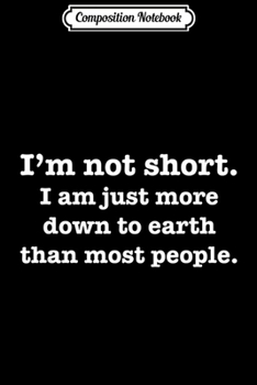 Composition Notebook: I'm Not Short. I'm Just More Down to Earth. Funny  Journal/Notebook Blank Lined Ruled 6x9 100 Pages