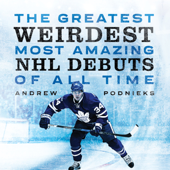 Paperback The Greatest, Weirdest, Most Amazing NHL Debuts of All Time Book