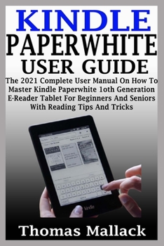 Paperback Kindle Paperwhite User Guide: The 2021 Complete User Manual On How To Master Kindle Paperwhite 1oth Generation E-Reader Tablet For Beginners And Sen Book