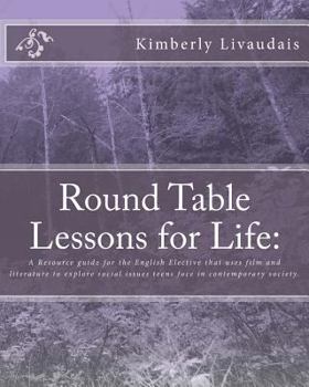 Round Table Lessons for Life: A Resource Guide for the English Elective That Uses Film and Literature to Explore Social Issues Teens Face in Contemporary Society.