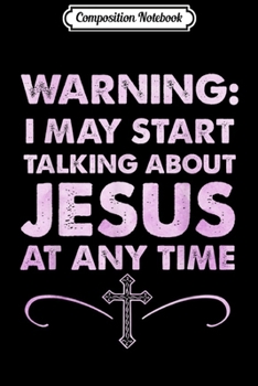Composition Notebook: Warning I May Start Talking About Jesus At Any Time  Journal/Notebook Blank Lined Ruled 6x9 100 Pages