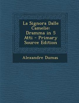 Paperback La Signora Dalle Camelie: Dramma in 5 Atti - Primary Source Edition [Italian] Book