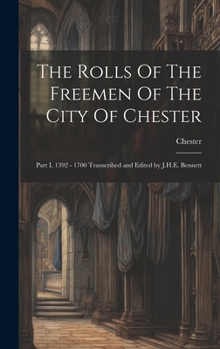 Hardcover The Rolls Of The Freemen Of The City Of Chester: Part I, 1392 - 1700 Transcribed and Edited by J.H.E. Bennett Book