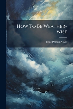 Paperback How To Be Weather-wise: A New View Of Our Weather System Book