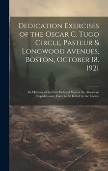 Dedication Exercises of the Oscar C. Tugo Circle, Pasteur & Longwood Avenues, Boston, October 18, 1921: In Memory of the First Enlisted Man in the ... Expeditionary Force to Be Killed by the Enemy