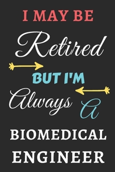 I May Be Retired But I'm Always A biomedical Engineer: lined notebook,funny retired biomedical Engineer gift