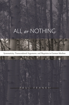 Hardcover All or Nothing: Systematicity, Transcendental Arguments, and Skepticism in German Idealism Book