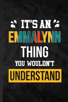 It's an Emmalynn Thing You Wouldn't Understand: Practical Blank Lined Notebook/ Journal For Personalized Emmalynn, Favorite First Name, Inspirational ... Birthday Gift Idea Fun Useful Cuteness