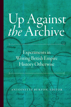 Hardcover Up Against the Archive: Experiments in Writing British Empire History Otherwise Book