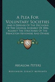 Paperback A Plea For Voluntary Societies: And A Defense Of The Decisions Of The General Assembly Of 1836, Against The Strictures Of The Princeton Reviewers And Book