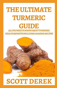 Paperback The Ultimate Turmeric Guide: All You Need To Know About Turmeric: Health Benefits Including Amazing Recipes Book
