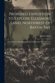 Paperback Proposed Expedition to Explore Ellesmere Land, Northwest of Baffin Bay: And to Rescue Björling and Kallstenius, Swedish Naturalists Lost in the Arctic Book