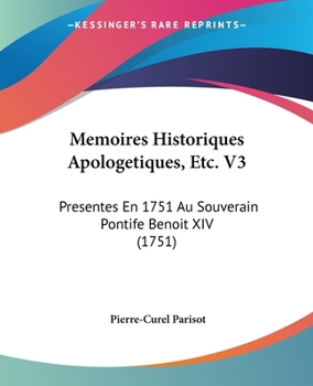 Paperback Memoires Historiques Apologetiques, Etc. V3: Presentes En 1751 Au Souverain Pontife Benoit XIV (1751) [French] Book