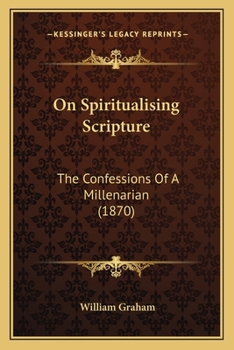 Paperback On Spiritualising Scripture: The Confessions Of A Millenarian (1870) Book