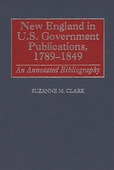 Hardcover New England in U.S. Government Publications, 1789-1849: An Annotated Bibliography Book