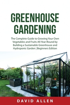 Paperback Greenhouse Gardening: The Complete Guide to Growing Your Own Vegetables and Fruits All-Year-Round by Building a Sustainable Greenhouse and H Book