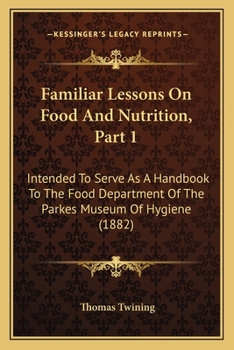 Familiar Lessons On Food And Nutrition, Part 1: Intended To Serve As A Handbook To The Food Department Of The Parkes Museum Of Hygiene