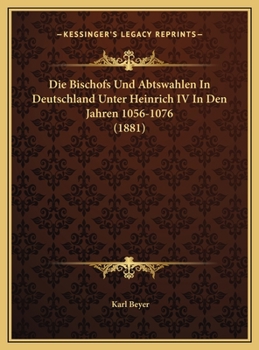 Die Bischofs Und Abtswahlen In Deutschland Unter Heinrich IV In Den Jahren 1056-1076 (1881)