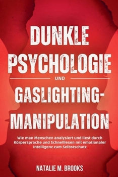 Dunkle Psychologie und Gaslighting-Manipulation: Wie man Menschen analysiert und liest durch Körpersprache und Schnelllesen mit emotionaler Intelligenz zum Selbstschutz (German Edition)