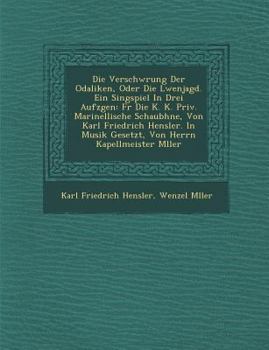 Verschw Rung Der Odaliken, Oder Die L Wenjagd. Ein Singspiel in Drei Aufz Gen: Fur Die K. K. Priv. Marinellische Schaub Hne, Von Karl Friedrich Hensle