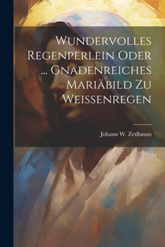 Paperback Wundervolles Regenperlein Oder ... Gnadenreiches Mariäbild Zu Weissenregen Book