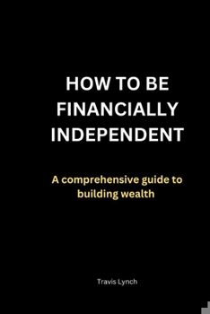 Paperback How to Be Financially Independent: A comprehensive guide to building wealth Book