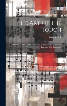 Hardcover The Art Of The Touch: A Work For The Use Of Advanced Players And A Guide For Teaching The Pianoforte Book