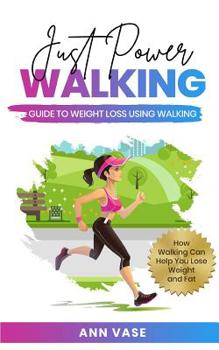 Paperback Just Power Walking: Guide To Weight Loss Using Walking (How Walking Can Help You Lose Weight And Fat) Book