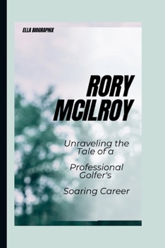 Paperback Rory McIlroy: Unraveling the Tale of a Professional Golfer's Soaring Career Book