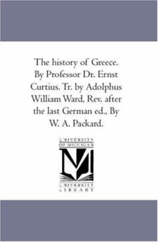 Paperback The History of Greece. by Professor Dr. Ernst Curtius. Tr. by Adolphus William Ward, Rev. After the Last German Ed., by W. A. Packard. Vol. 2 Book