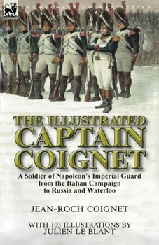 Paperback The Illustrated Captain Coignet: A Soldier of Napoleon's Imperial Guard from the Italian Campaign to Russia and Waterloo Book