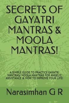 Secrets of Gayatri Mantras & Moola Mantras!: A Simple Guide to Practice Gayatri Mantras/ Moola Mantras for Angelic Assistance & How to Improve Your Life!