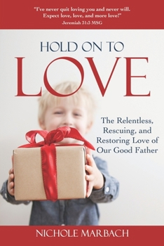 Paperback Hold On to Love: The Relentless, Rescuing, Restoring Love of Our Good Father Book