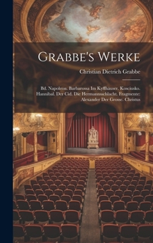 Hardcover Grabbe's Werke: Bd. Napoleon. Barbarossa Im Kyffhäuser. Kosciusko. Hannibal. Der Cid. Die Hermannsschlacht. Fragmente: Alexander Der G [German] Book